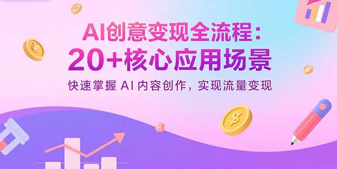 AI创意变现全流程：20+核心应用场景，快速掌握AI内容创作，实现流量变现-猴哥项目网