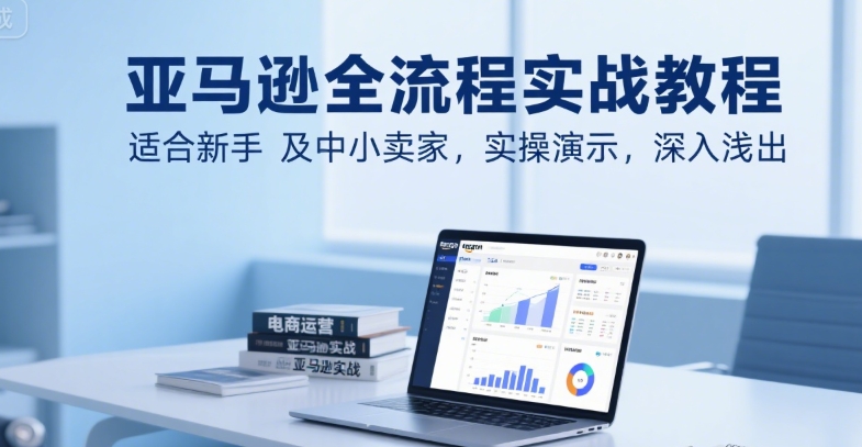 亚马逊全流程实战教程，适合新手及中小卖家，实操演示，深入浅出-猴哥项目网