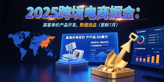 2025跨境电商掘金：蓝海市场定位，高客单价产品开发，数据选品(更新7月-猴哥项目网