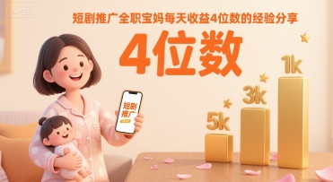 短剧推广全职宝妈每天收益4位数的经验分享-猴哥项目网