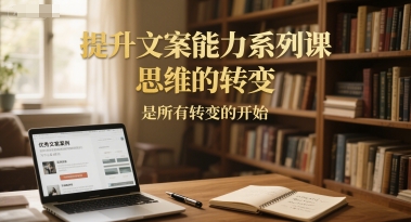 提升文案能力系列课，思维的转变，是所有转变的开始-猴哥项目网