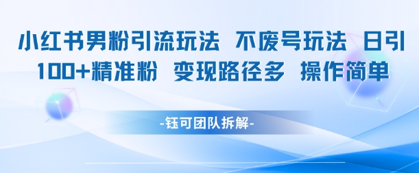 小红书男粉引流玩法不废号玩法日引100男粉变现路径多操作简单-猴哥项目网