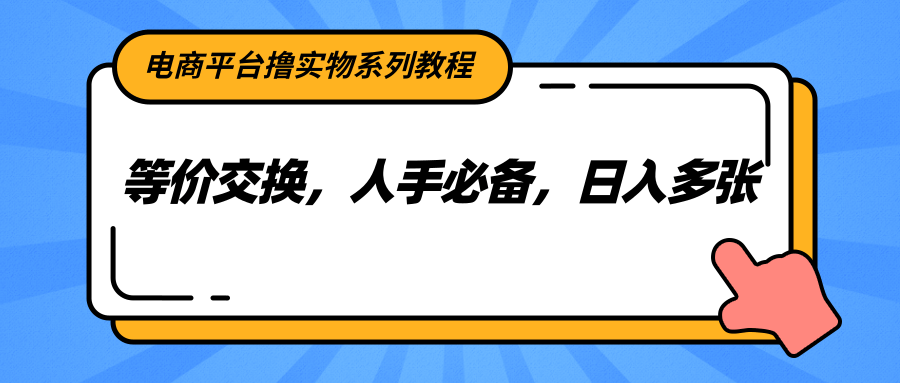 电商平台撸实物系列教程，等价交换，人手必备，日入多张-猴哥项目网