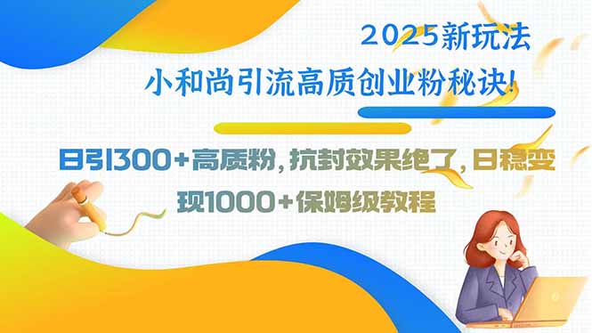 2025新玩法小和尚引流高质创业粉秘诀！日引300+高质粉，抗封效果绝了，…-猴哥项目网