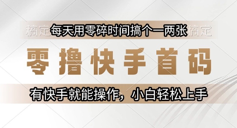零撸快手首码，每天用零碎时间搞个一两张，有快手就能操作小白轻松上手【揭秘】-猴哥项目网