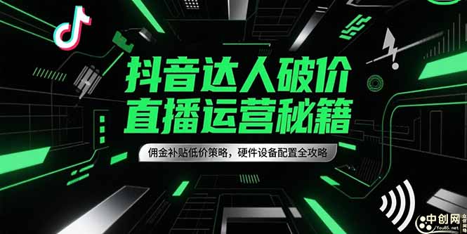 抖音达人破价直播运营秘籍，佣金补贴低价策略，硬件设备配置全攻略-猴哥项目网