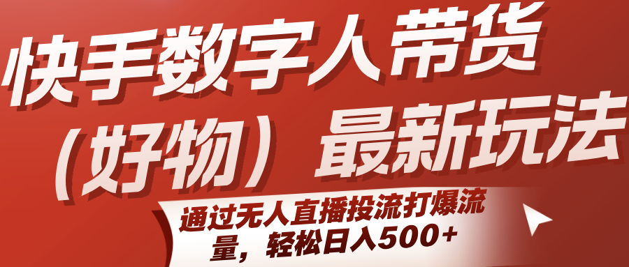 快手数字人带货(好物)最新玩法，通过无人直播投流打爆流量，轻松日入500+-猴哥项目网