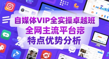 自媒体VIP全实操卓越班，全网主流平台特点优势分析-猴哥项目网