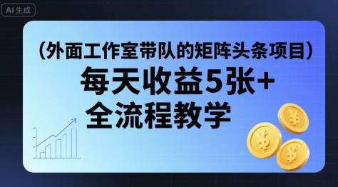 外面工作室带队的矩阵头条挂G项目，每天收益5张+，全流程教学【附全套工具】-猴哥项目网