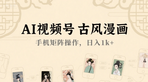 AI视频号古风漫画，手机矩阵操作，日入1k+-猴哥项目网