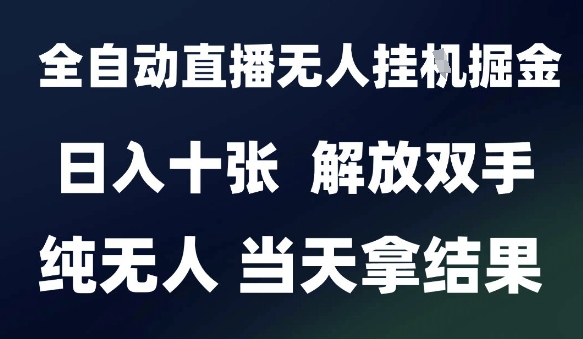 2025最新全自动直播无人挂G掘金，日入十张，解放双手纯无人，当天拿结果【揭秘】-猴哥项目网