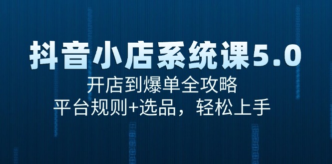 抖音小店系统课5.0，开店到爆单全攻略，平台规则+选品，轻松上手-猴哥项目网