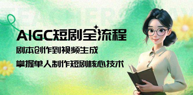 AIGC短剧全流程：剧本创作到视频生成，掌握单人制作短剧核心技术-猴哥项目网