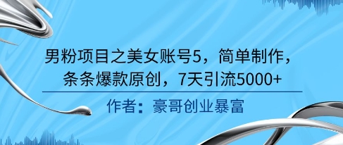 男粉项目之美女账号5，简单制作，条条爆款原创，7天引流5000+-猴哥项目网
