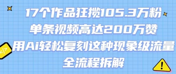 17个作品狂揽105.3W粉，单条视频高达200W赞，用Ai轻松复刻这种现象级流量!(全流程拆解)-猴哥项目网