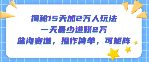 揭秘15天加2W人玩法，一天最少2万进账，蓝海赛道，操作简单，可矩阵-猴哥项目网