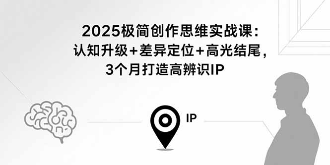 2025极简创作思维实战课：认知升级+差异定位+高光结尾，3个月打造高辨识IP-猴哥项目网