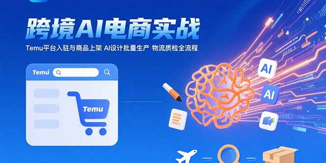 AI+跨境电商实战：Temu平台入驻与商品上架 AI设计批量生产 物流质检全流程-猴哥项目网
