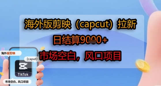 海外版剪映(capcut)拉新，日结算1k+，市场空白，风口项目-猴哥项目网