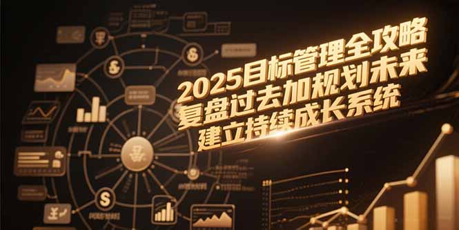 2025目标管理全攻略，复盘过去加规划未来，建立持续成长系统-猴哥项目网
