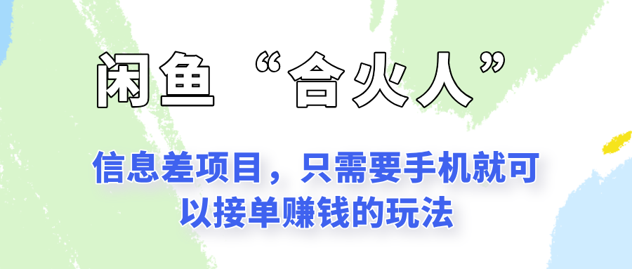 闲鱼“合火人”玩法，一个只需要手机就能赚钱的小项目-猴哥项目网