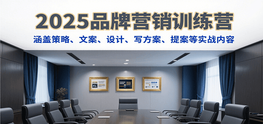 2025品牌营销训练营，涵盖策略、文案、设计、写方案、提案等实战内容-猴哥项目网