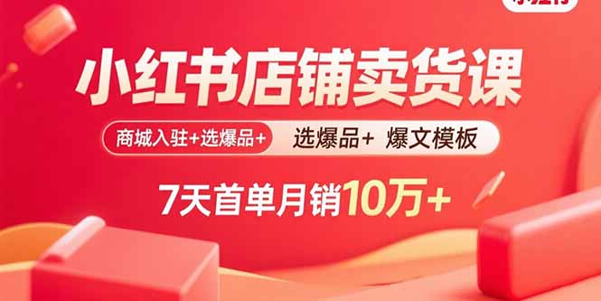 小红书店铺卖货课：商城入驻+选爆品+爆文模板，7天首单月销10万+-猴哥项目网