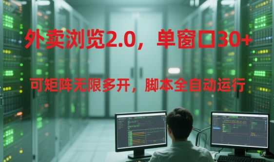外卖浏览2.0，单窗口30+可矩阵无限多开，脚本全自动运行【揭秘】-猴哥项目网