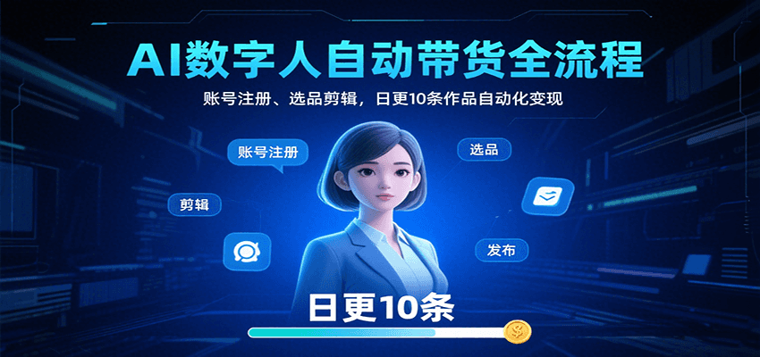 AI数字人自动带货全流程：账号注册、选品剪辑，日更10条作品自动化变现-猴哥项目网