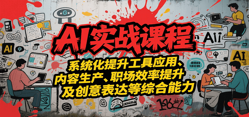 AI实战系统课程，提升工具应用、内容生产、职场效率提升及创意表达等综合能力-猴哥项目网