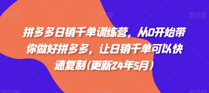拼多多日销千单训练营，从0开始带你做好拼多多，让日销千单可以快速复制(更新25年6月)-猴哥项目网