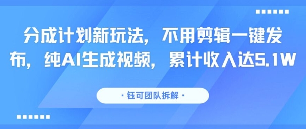 分成计划新玩法，不用剪辑一键发布，纯AI生成视频，累计收入达5.1W-猴哥项目网
