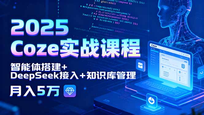 2025 Coze实战课程，智能体搭建+DeepSeek接入+知识库管理，月入5万-猴哥项目网