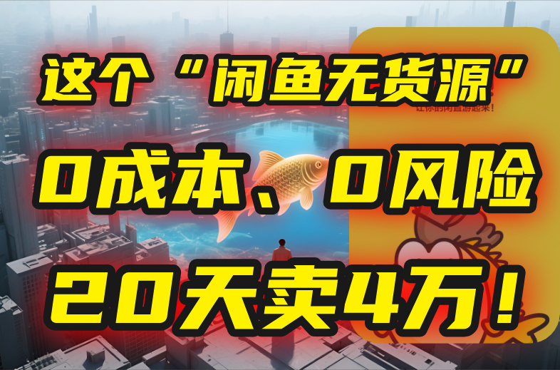 别再瞎忙了！这个“闲鱼无货源”玩法，0成本、0风险，我20天卖4万！-猴哥项目网
