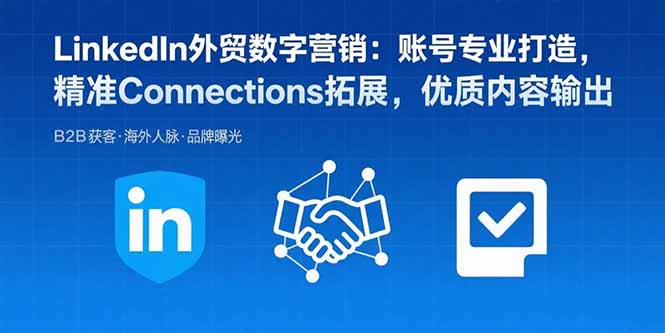 LinkedIn外贸数字营销：账号专业打造，精准Connections拓展，优质内容输出-猴哥项目网