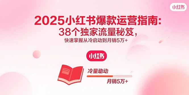 2025小红书爆款运营指南：38个独家流量秘笈，快速掌握从冷启动到月销5万+-猴哥项目网