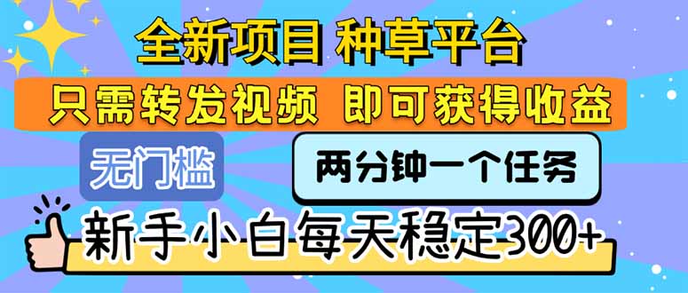 全新项目 种草平台 只需要转发任务视频 即可获得收益 新手小白每天300+-猴哥项目网