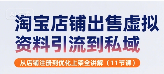 淘宝店铺出售虚拟资料引流到私域，从店铺注册到优化上架全讲解(11节课)-猴哥项目网