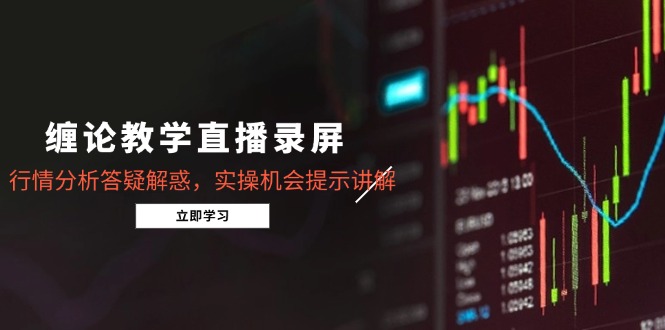 缠论教学直播录屏，行情分析答疑解惑，实操机会提示讲解(更新8月-猴哥项目网