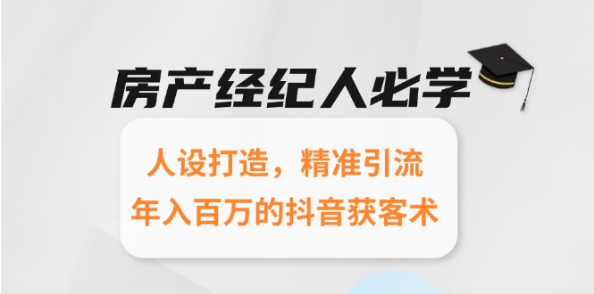 房产经纪人必学：人设打造，精准引流，年入百万的抖音获客术-猴哥项目网