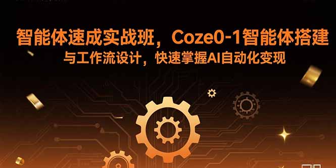 智能体速成实战班，Coze0-1智能体搭建与工作流设计，快速掌握AI自动化变现-猴哥项目网