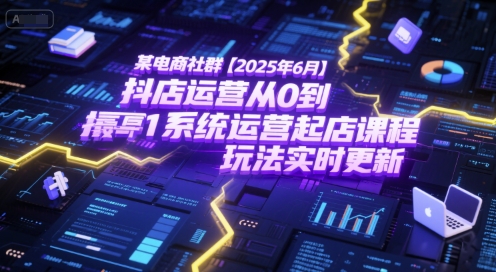 某电商社群【2025年6月】抖店运营从0到1系统运营起店课程，抖店最新玩法实时更新-猴哥项目网