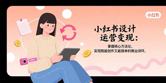 小红书设计运营变现：掌握核心方法论，实现既能创作又能接单的商业闭环-猴哥项目网