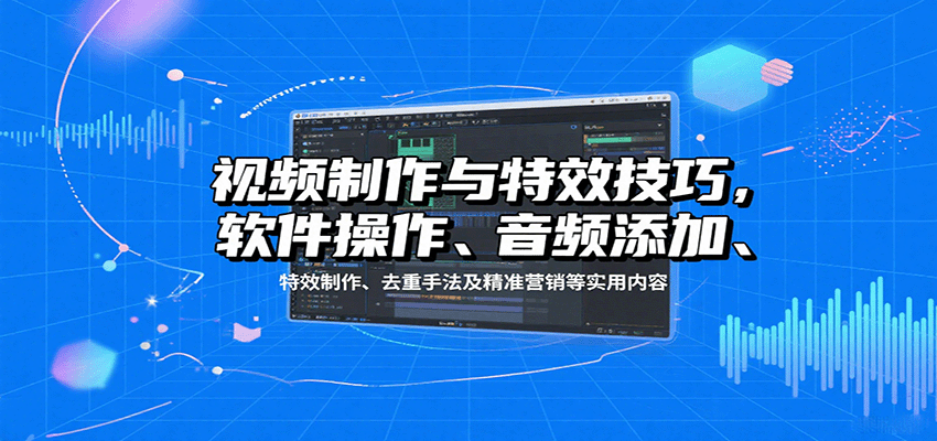 视频制作与特效技巧：软件操作、音频添加、特效制作、去重手法及精准营销等实用内容-猴哥项目网