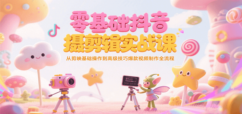 零基础抖音短视频拍摄剪辑实战课，从剪映基础操作到高级技巧爆款视频制作全流程-猴哥项目网
