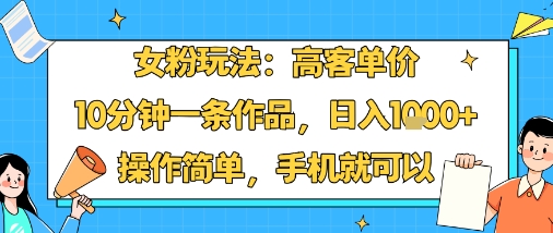 女粉玩法：高客单价，10分钟一条作品，日入1k+操作简单，手机就可以-猴哥项目网