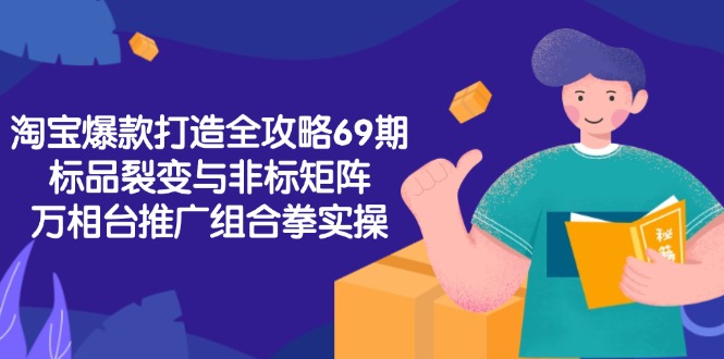 淘宝爆款打造全攻略-69期，标品裂变与非标矩阵，万相台推广组合拳实操-猴哥项目网