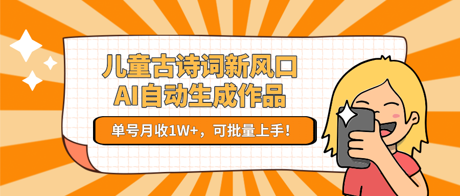 儿童古诗词新风口！AI自动生成作品，单号月收1W+，可批量上手！-猴哥项目网
