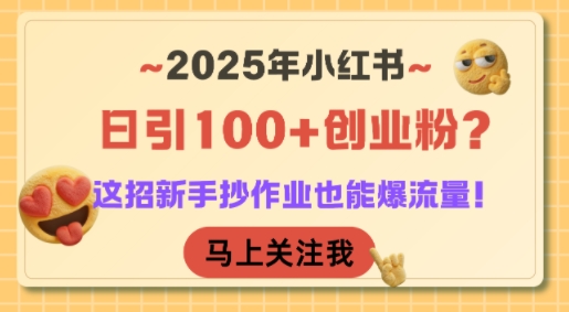 2025年小红书日引100+创业粉？这招新手抄作业也能爆流量！-猴哥项目网