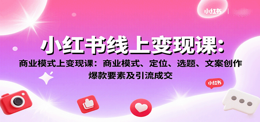 小红书线上变现课：商业模式、定位、选题、文案创作、爆款要素及引流成交-猴哥项目网